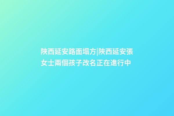 陜西延安路面塌方|陜西延安張女士兩個孩子改名正在進行中-第1張-公司起名-玄機派